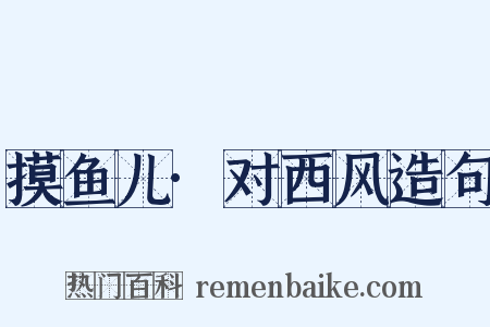 摸鱼儿·对西风造句是什么意思的图片